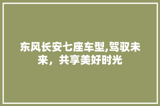 东风长安七座车型,驾驭未来，共享美好时光  第1张