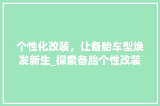 个性化改装，让备胎车型焕发新生_探索备胎个性改装的独特魅力