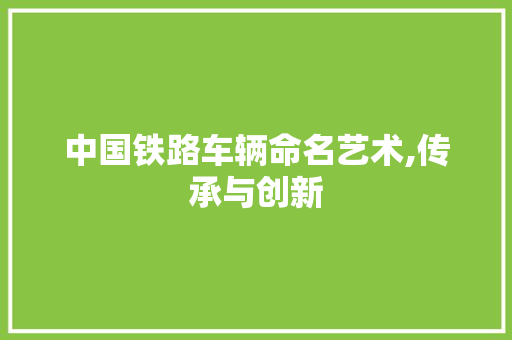 中国铁路车辆命名艺术,传承与创新