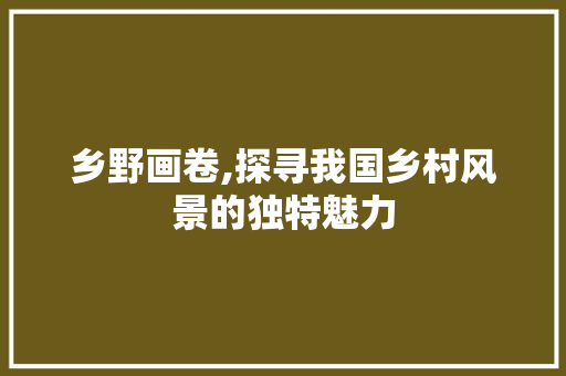 乡野画卷,探寻我国乡村风景的独特魅力