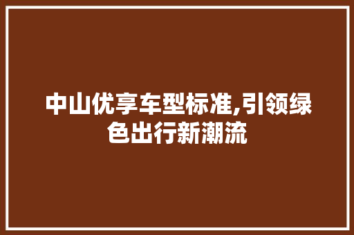 中山优享车型标准,引领绿色出行新潮流