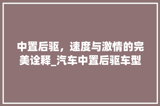 中置后驱，速度与激情的完美诠释_汽车中置后驱车型分析