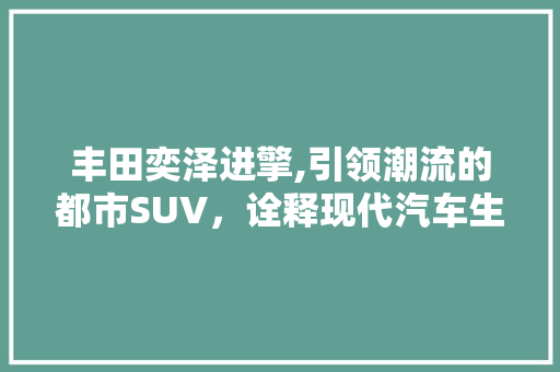 丰田奕泽进擎,引领潮流的都市SUV，诠释现代汽车生活新风尚