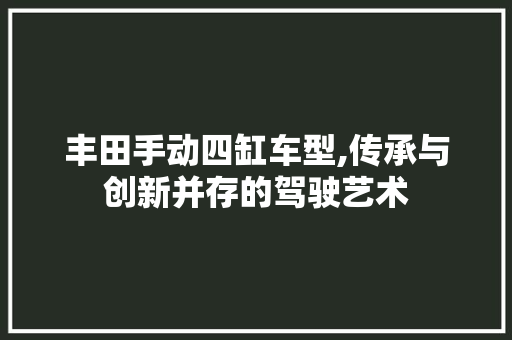 丰田手动四缸车型,传承与创新并存的驾驶艺术