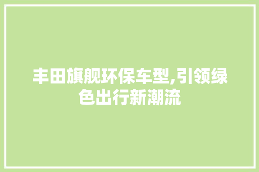 丰田旗舰环保车型,引领绿色出行新潮流