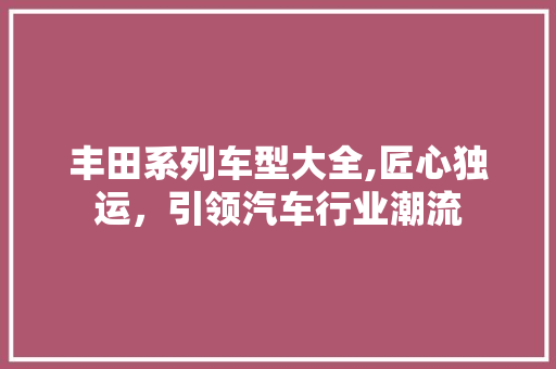 丰田系列车型大全,匠心独运，引领汽车行业潮流