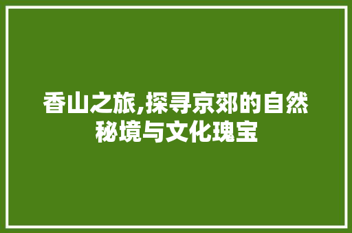 香山之旅,探寻京郊的自然秘境与文化瑰宝