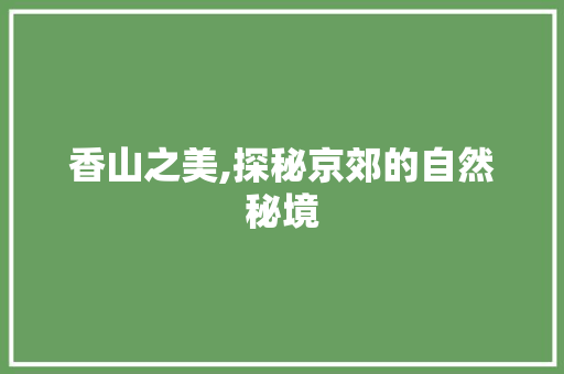 香山之美,探秘京郊的自然秘境