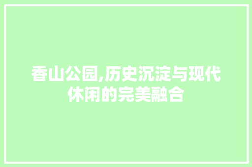 香山公园,历史沉淀与现代休闲的完美融合