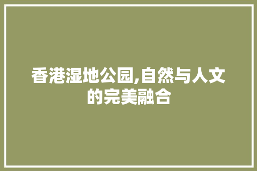 香港湿地公园,自然与人文的完美融合