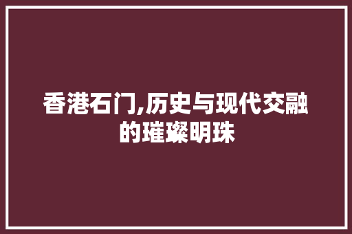 香港石门,历史与现代交融的璀璨明珠