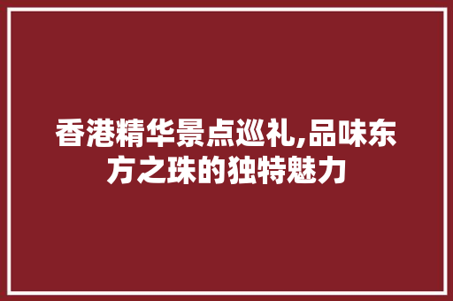 香港精华景点巡礼,品味东方之珠的独特魅力