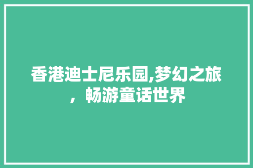 香港迪士尼乐园,梦幻之旅，畅游童话世界