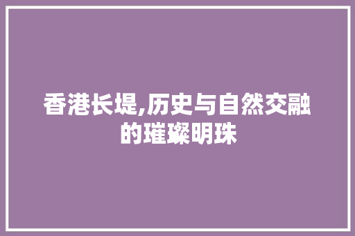 香港长堤,历史与自然交融的璀璨明珠