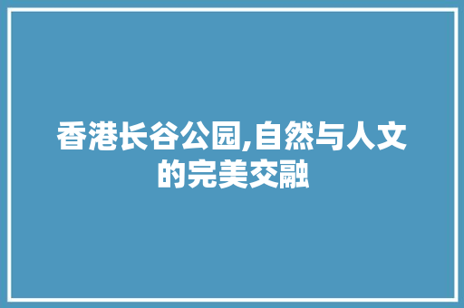 香港长谷公园,自然与人文的完美交融