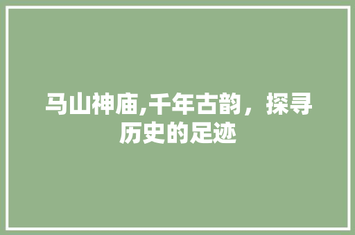 马山神庙,千年古韵，探寻历史的足迹