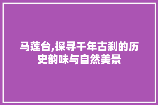 马莲台,探寻千年古刹的历史韵味与自然美景