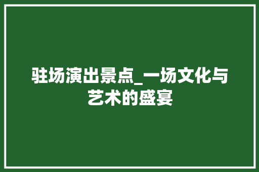 驻场演出景点_一场文化与艺术的盛宴