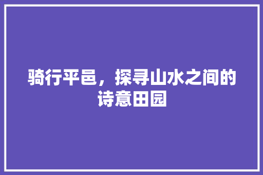 骑行平邑，探寻山水之间的诗意田园