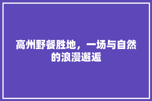 高州野餐胜地，一场与自然的浪漫邂逅