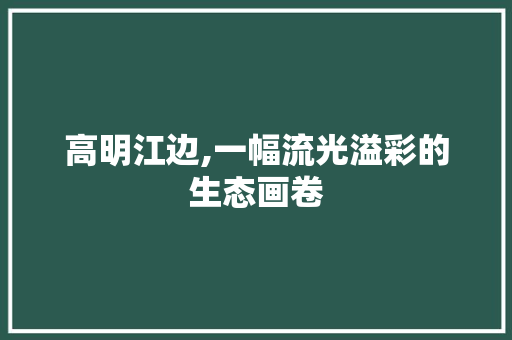 高明江边,一幅流光溢彩的生态画卷