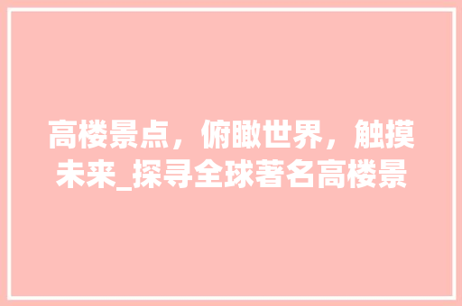 高楼景点，俯瞰世界，触摸未来_探寻全球著名高楼景观之旅