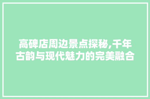 高碑店周边景点探秘,千年古韵与现代魅力的完美融合