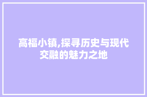 高福小镇,探寻历史与现代交融的魅力之地