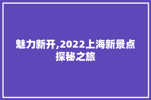 魅力新开,2022上海新景点探秘之旅