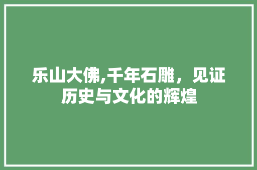 乐山大佛,千年石雕，见证历史与文化的辉煌