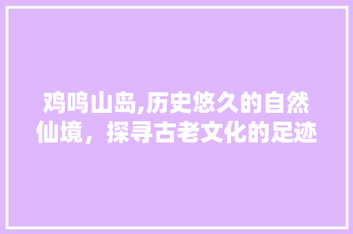 鸡鸣山岛,历史悠久的自然仙境，探寻古老文化的足迹