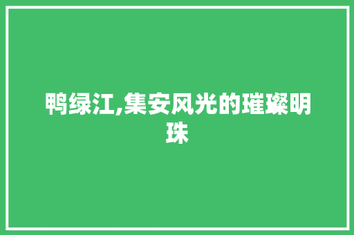 鸭绿江,集安风光的璀璨明珠