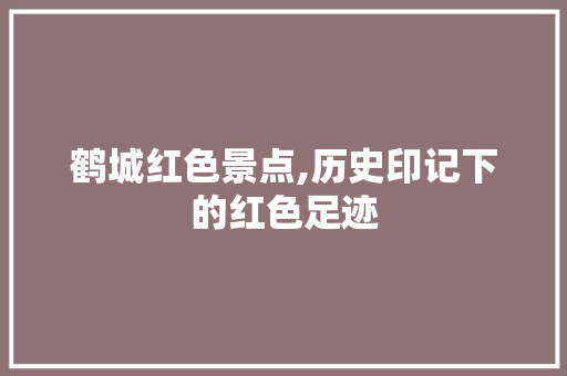 鹤城红色景点,历史印记下的红色足迹