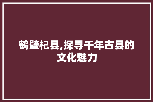 鹤壁杞县,探寻千年古县的文化魅力