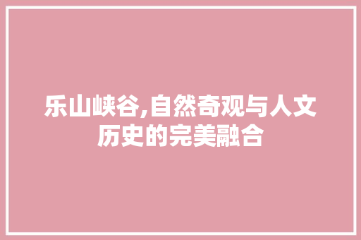 乐山峡谷,自然奇观与人文历史的完美融合  第1张