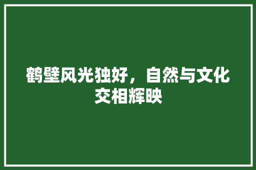 鹤壁风光独好，自然与文化交相辉映