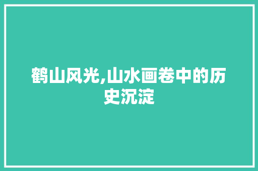 鹤山风光,山水画卷中的历史沉淀