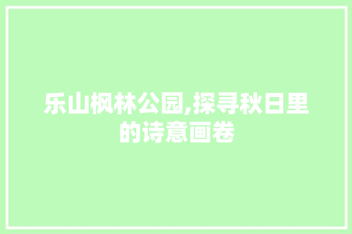 乐山枫林公园,探寻秋日里的诗意画卷