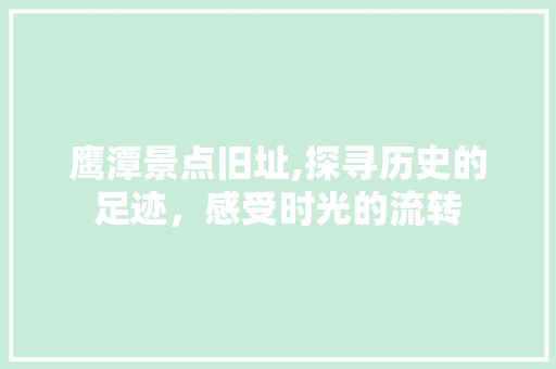 鹰潭景点旧址,探寻历史的足迹，感受时光的流转