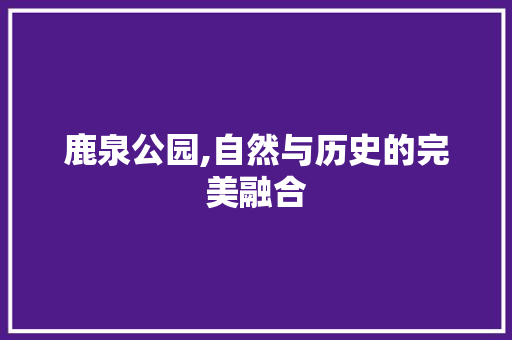 鹿泉公园,自然与历史的完美融合