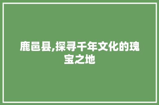 鹿邑县,探寻千年文化的瑰宝之地