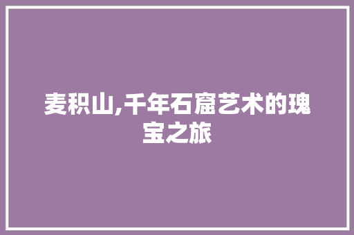 麦积山,千年石窟艺术的瑰宝之旅