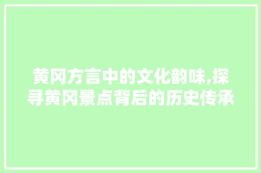 黄冈方言中的文化韵味,探寻黄冈景点背后的历史传承