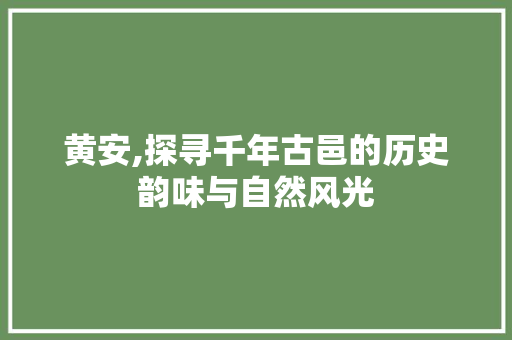 黄安,探寻千年古邑的历史韵味与自然风光