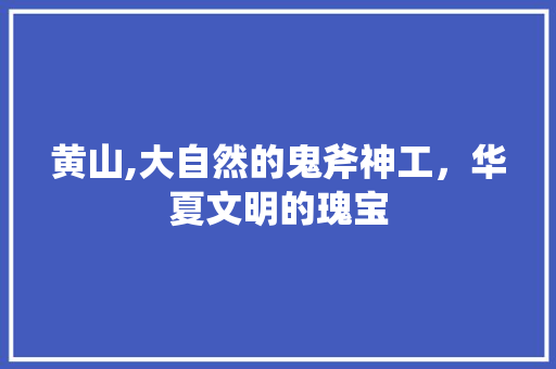 黄山,大自然的鬼斧神工，华夏文明的瑰宝  第1张