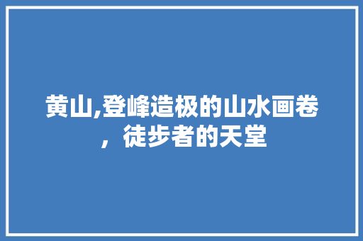 黄山,登峰造极的山水画卷，徒步者的天堂