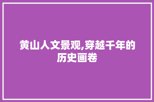 黄山人文景观,穿越千年的历史画卷