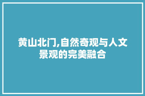 黄山北门,自然奇观与人文景观的完美融合