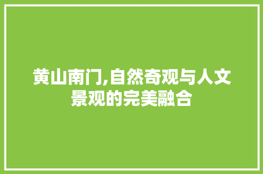 黄山南门,自然奇观与人文景观的完美融合