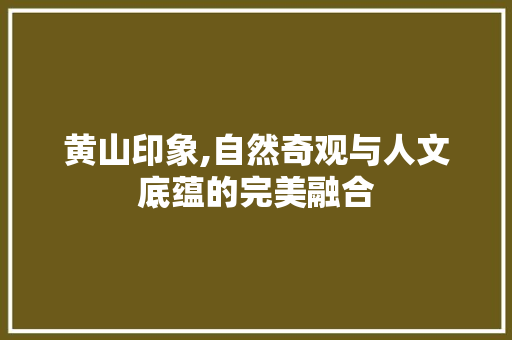 黄山印象,自然奇观与人文底蕴的完美融合